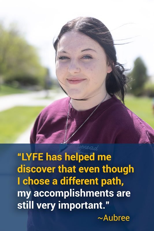 Photo of student and her quote: "LYFE has helped me discover that even though I chose a different path, my accomplishments are still very important." - Aubree