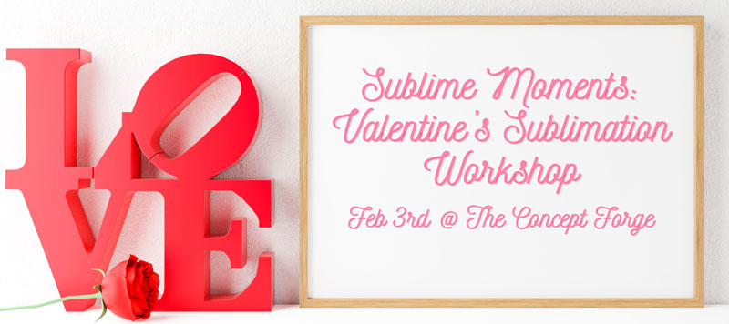 graphic that says "love" on one side and then "Sublime Moments: Valentines Sublimation Workshop Feb. 3rd @ the Concept Forge 
